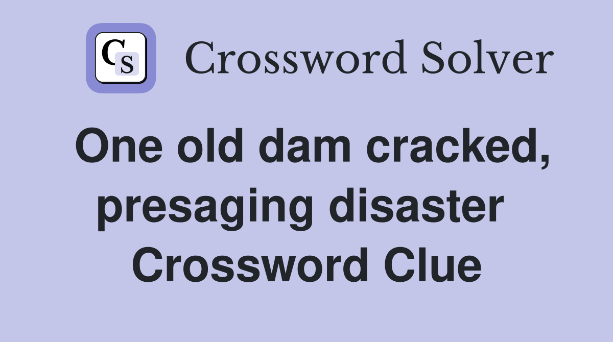 One old dam cracked, presaging disaster  Crossword Clue