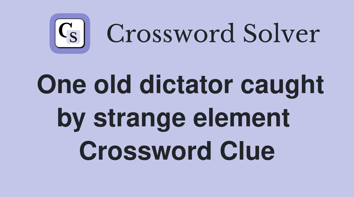 One old dictator caught by strange element  Crossword Clue