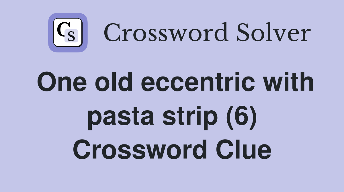 One old eccentric with pasta strip (6) Crossword Clue