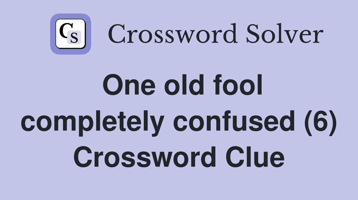 One old fool completely confused (6) Crossword Clue
