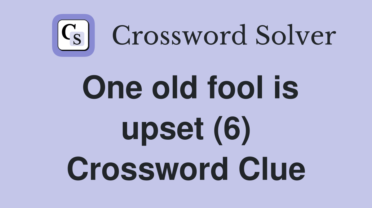 One old fool is upset (6) Crossword Clue