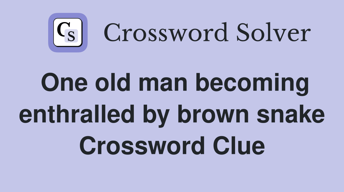 One old man becoming enthralled by brown snake Crossword Clue