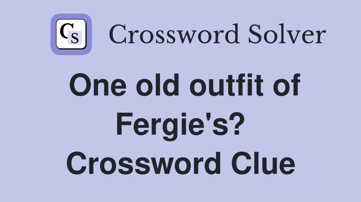 One old outfit of Fergie's? Crossword Clue
