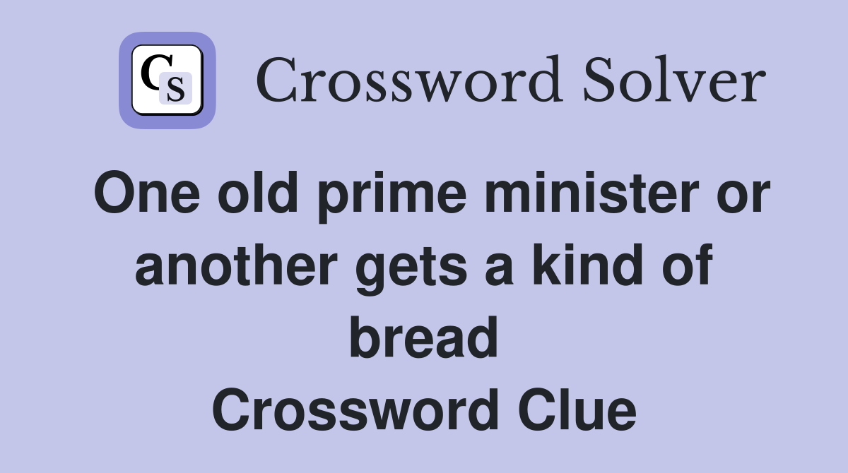 One old prime minister or another gets a kind of bread Crossword Clue
