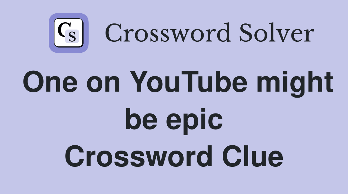 One on YouTube might be epic Crossword Clue