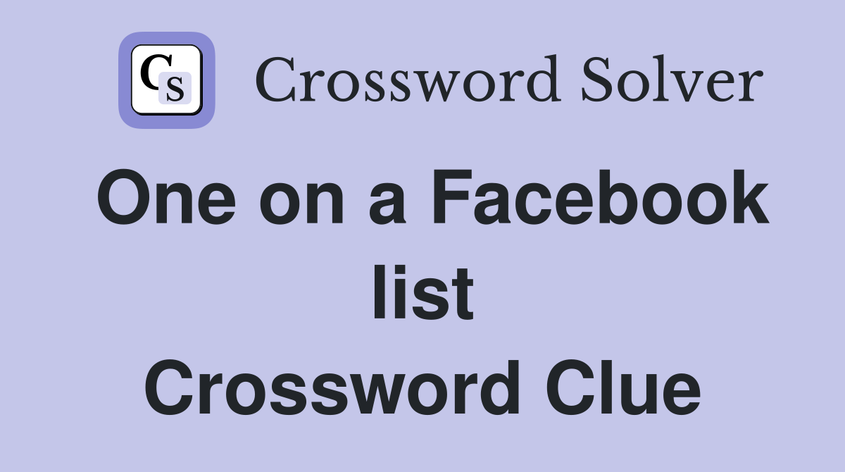 One on a Facebook list Crossword Clue