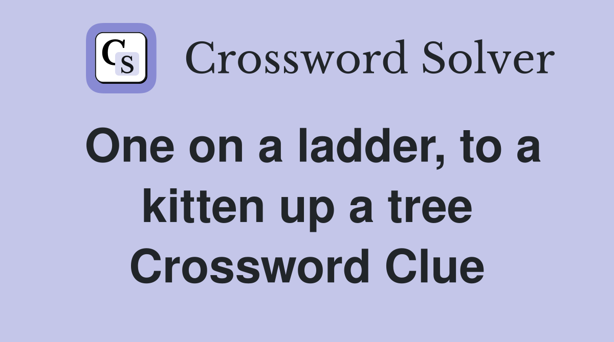 One on a ladder, to a kitten up a tree Crossword Clue