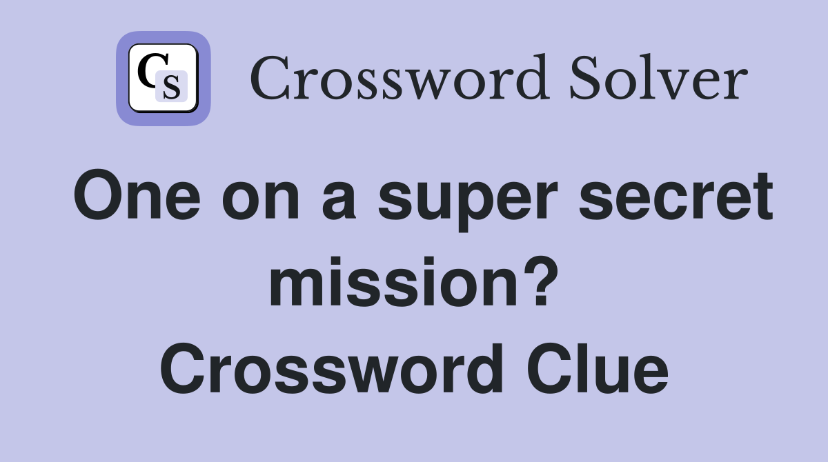 One on a super secret mission? Crossword Clue