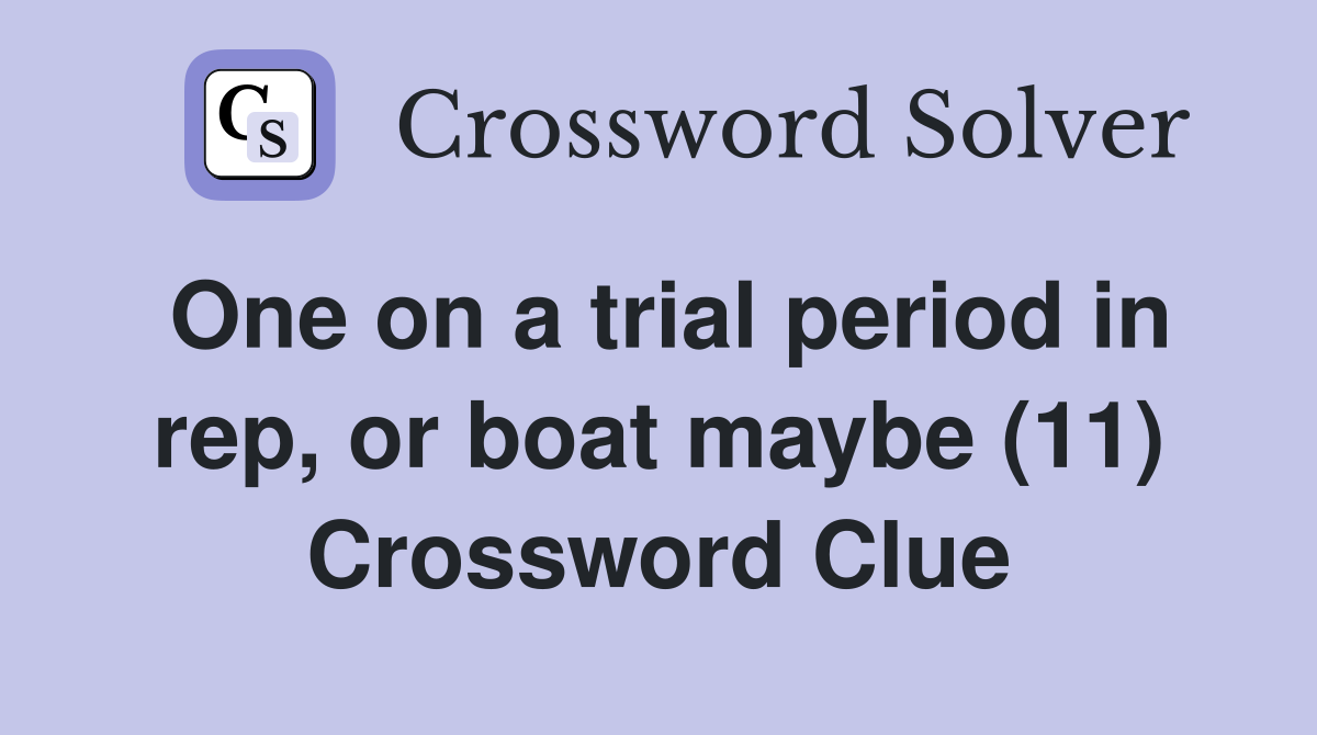 One on a trial period in rep, or boat maybe (11) Crossword Clue