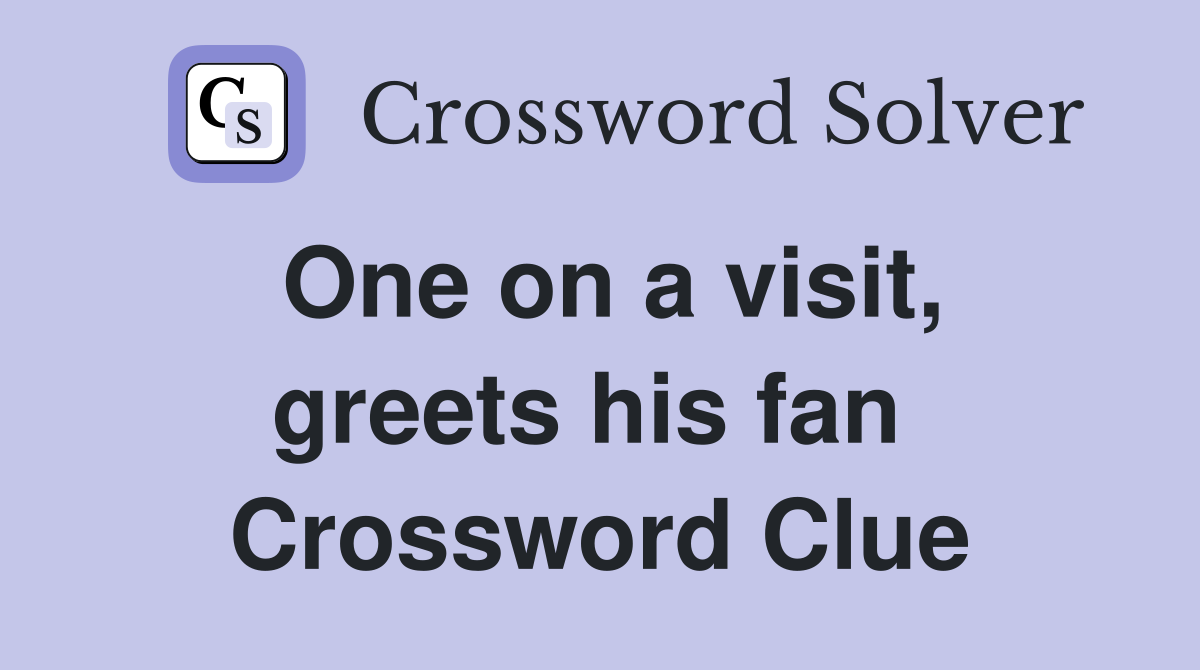 One on a visit, greets his fan  Crossword Clue