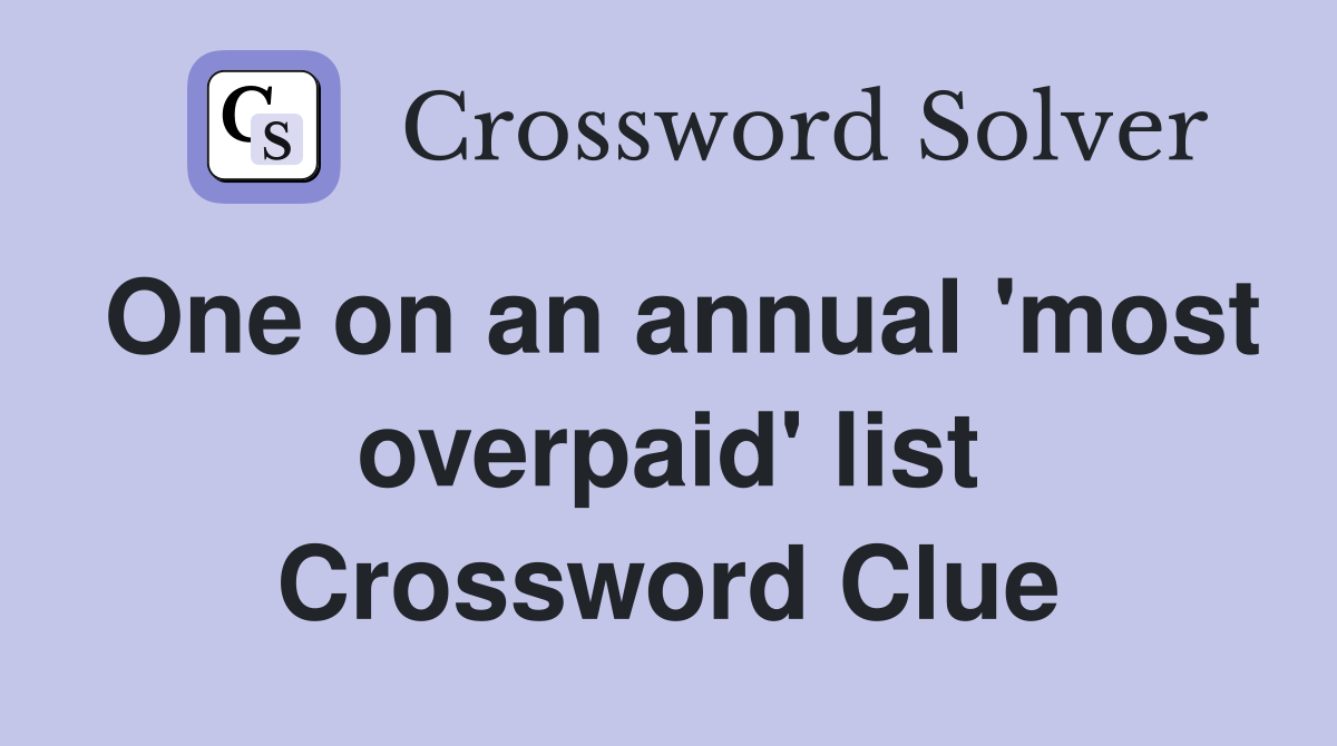 One on an annual 'most overpaid' list Crossword Clue