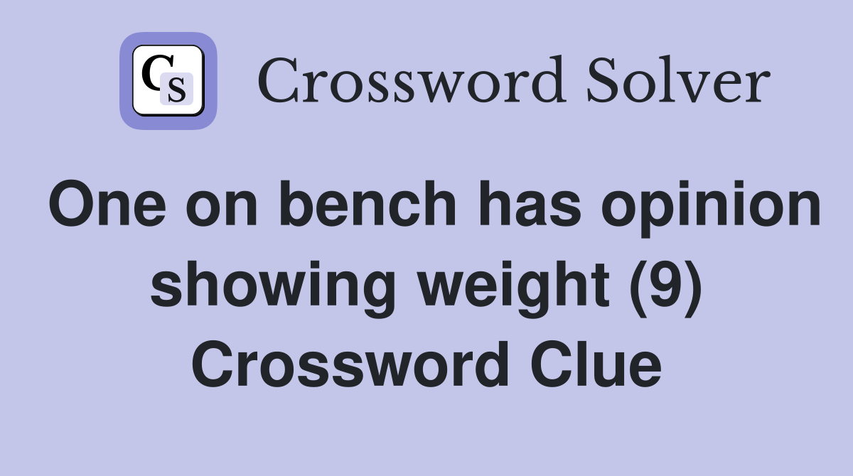 One on bench has opinion showing weight (9) Crossword Clue