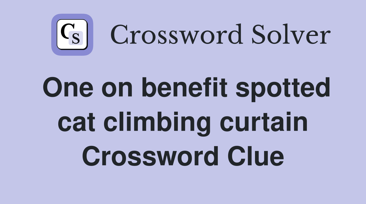 One on benefit spotted cat climbing curtain Crossword Clue