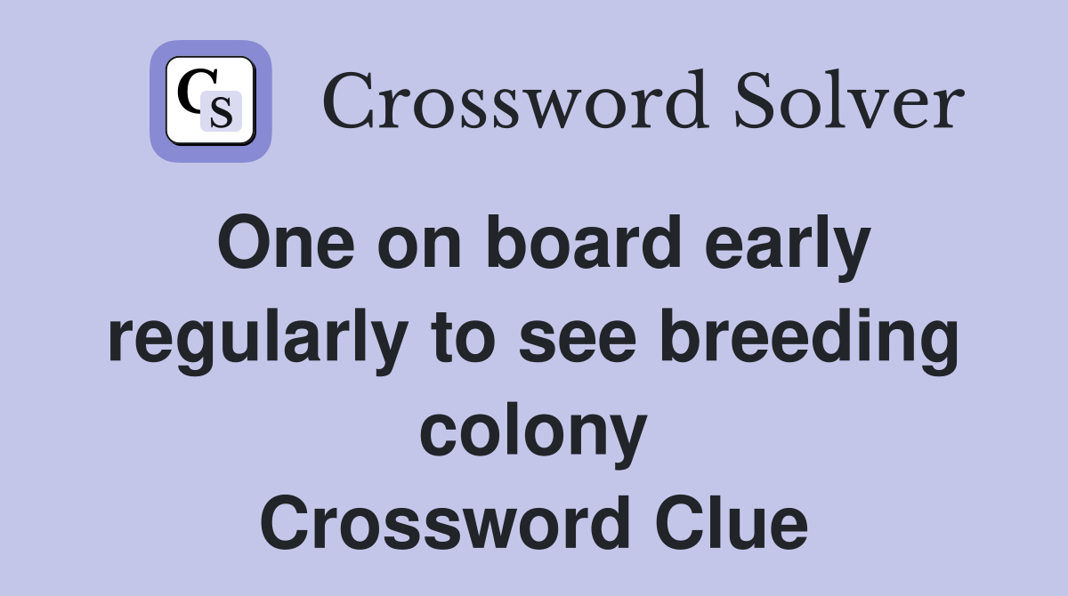 One on board early regularly to see breeding colony Crossword Clue