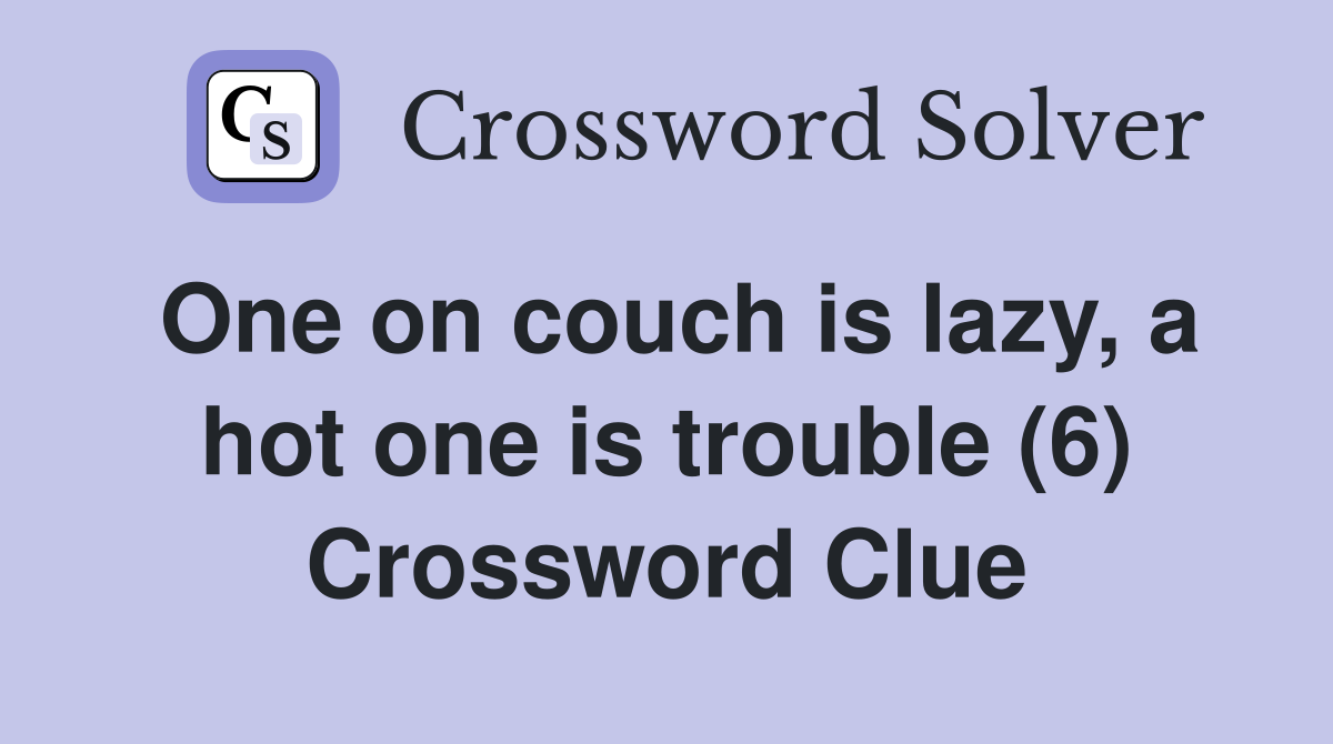 One on couch is lazy, a hot one is trouble (6) Crossword Clue