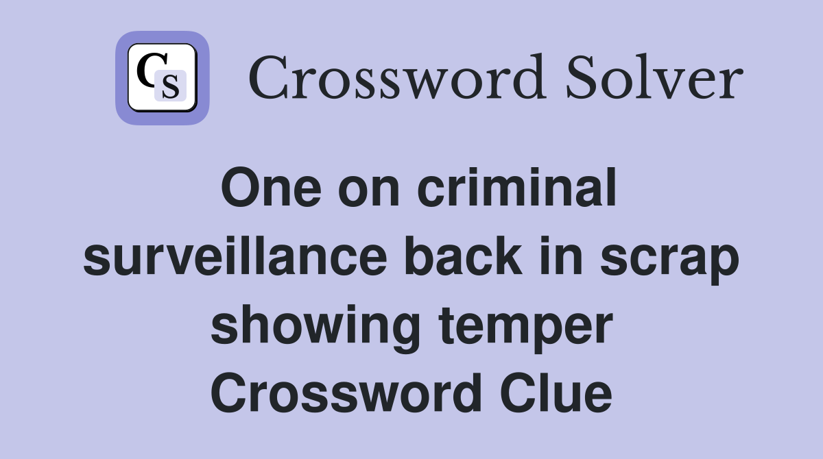 One on criminal surveillance back in scrap showing temper Crossword Clue