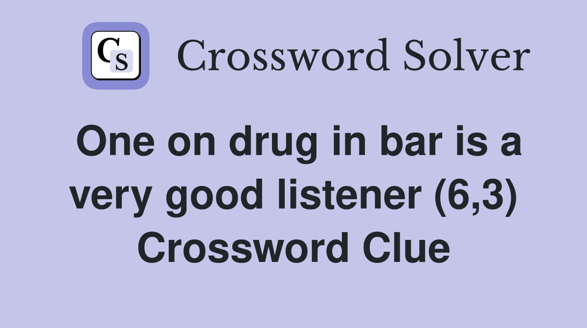 One on drug in bar is a very good listener (6,3) Crossword Clue