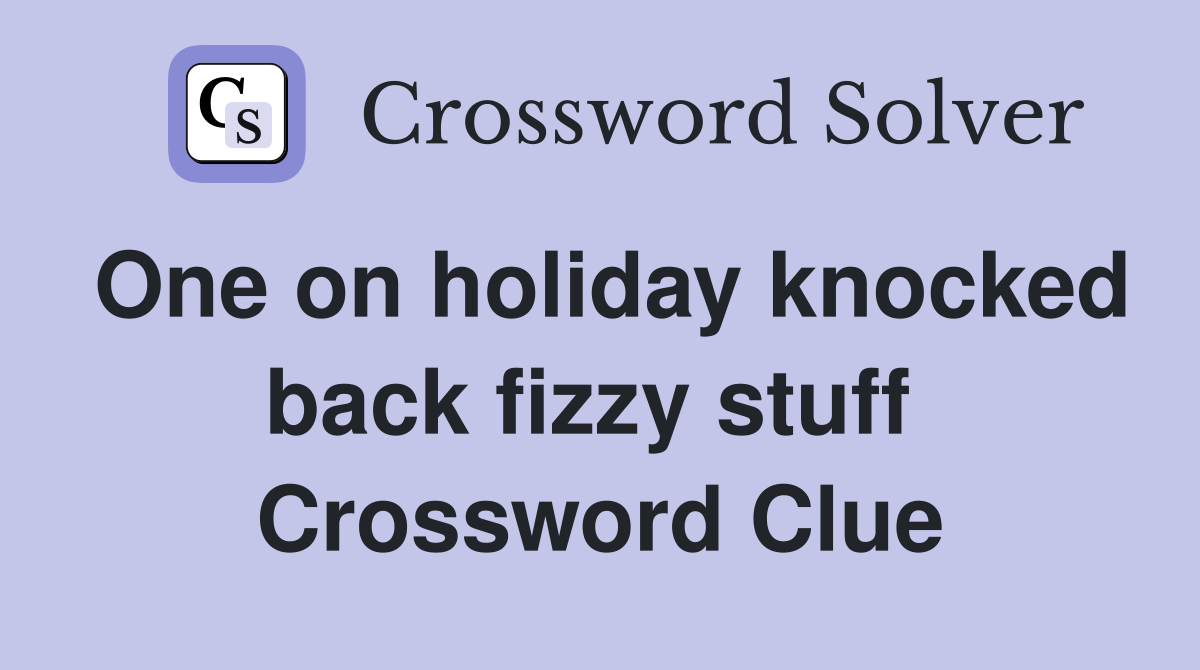 One on holiday knocked back fizzy stuff  Crossword Clue