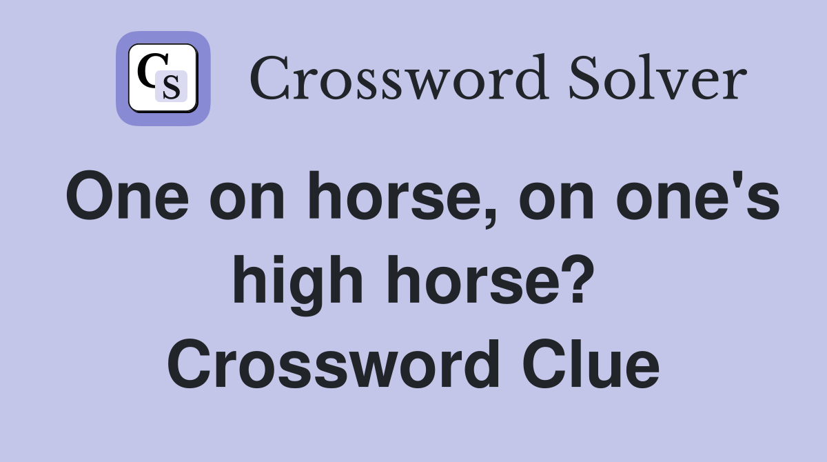 One on horse, on one's high horse? Crossword Clue