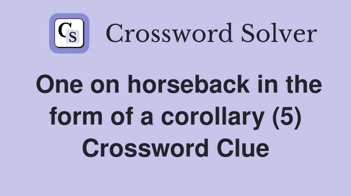 One on horseback in the form of a corollary (5) Crossword Clue