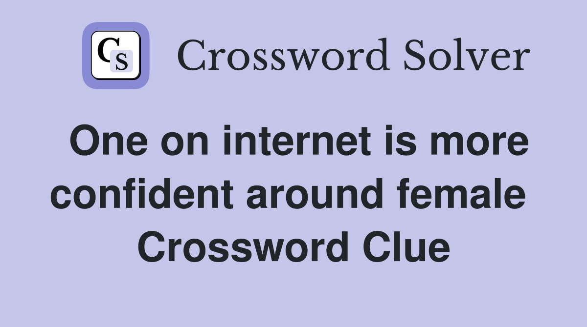 One on internet is more confident around female  Crossword Clue