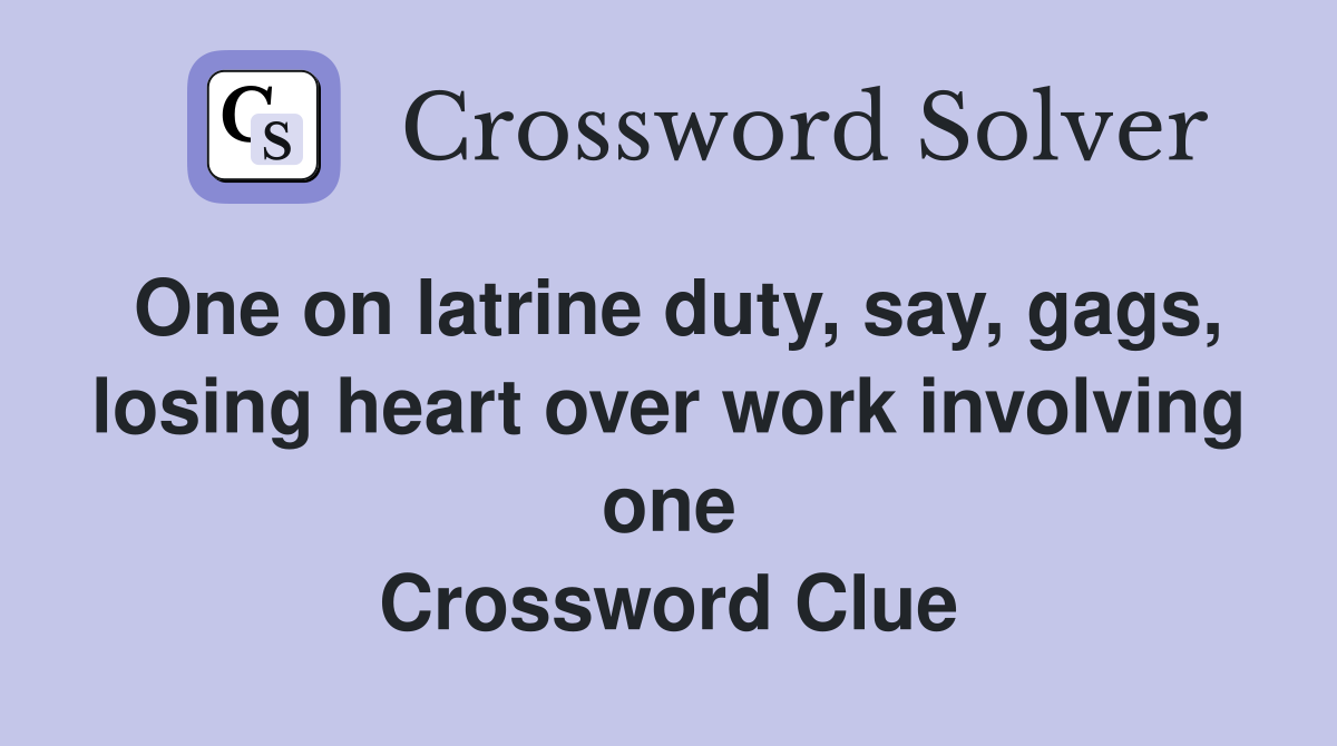 One on latrine duty, say, gags, losing heart over work involving one Crossword Clue
