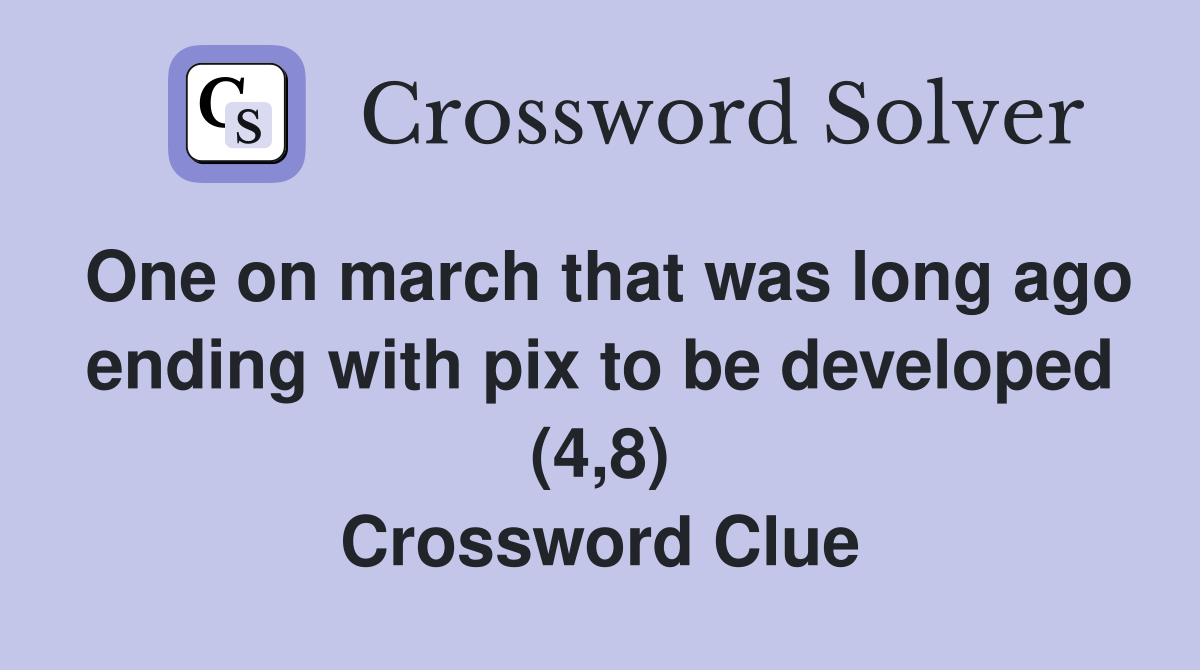 One on march that was long ago ending with pix to be developed (4,8) Crossword Clue