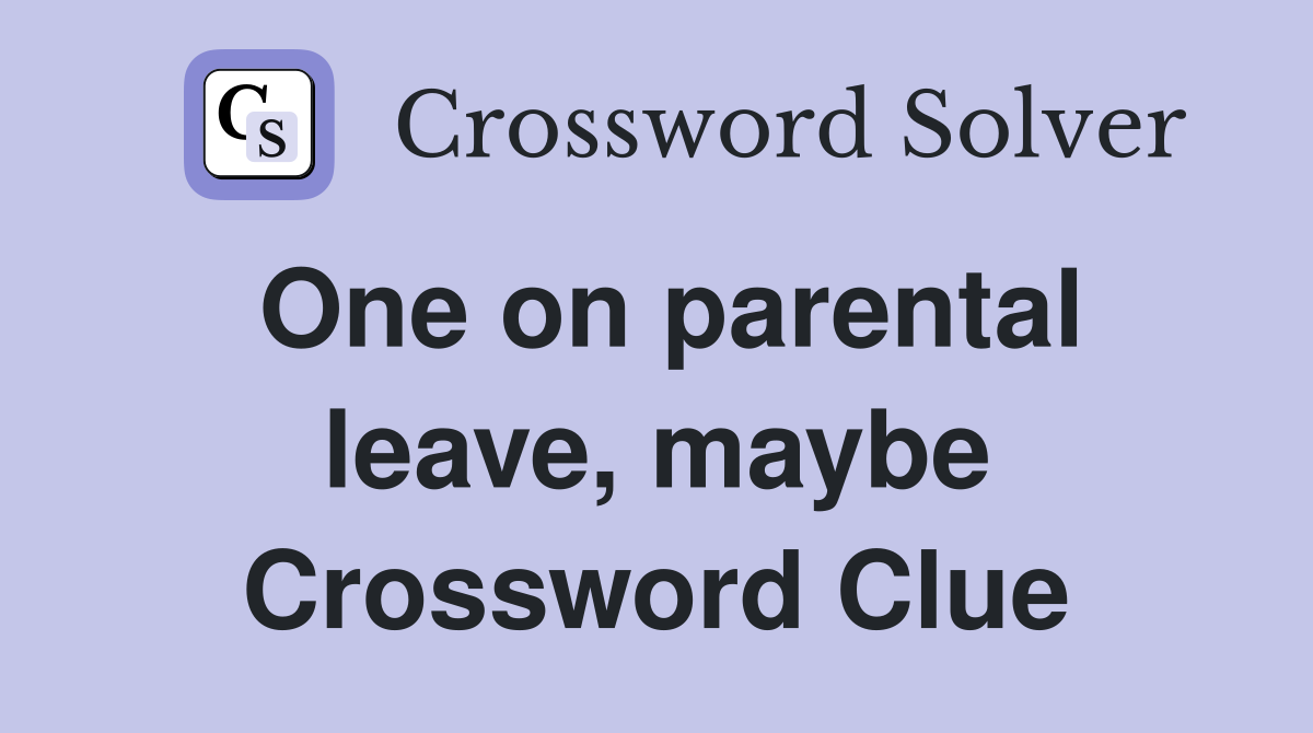 One on parental leave, maybe Crossword Clue