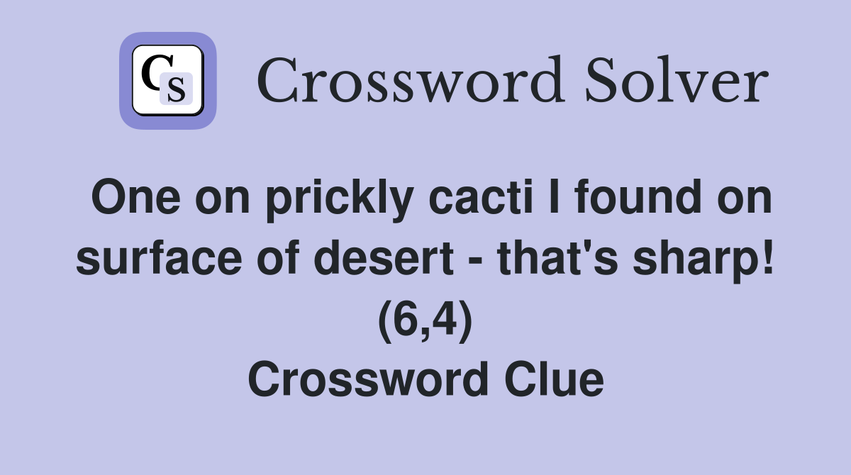 One on prickly cacti I found on surface of desert - that's sharp! (6,4) Crossword Clue