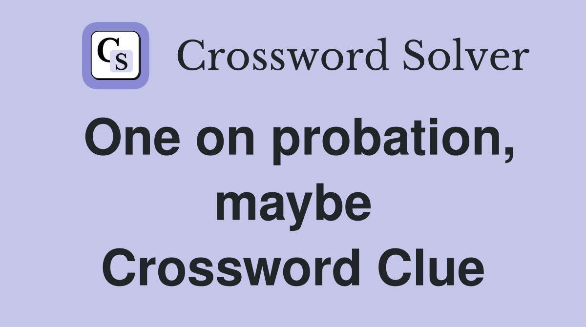 One on probation, maybe Crossword Clue