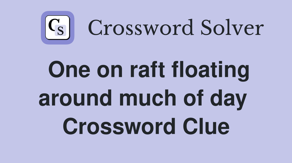 One on raft floating around much of day  Crossword Clue