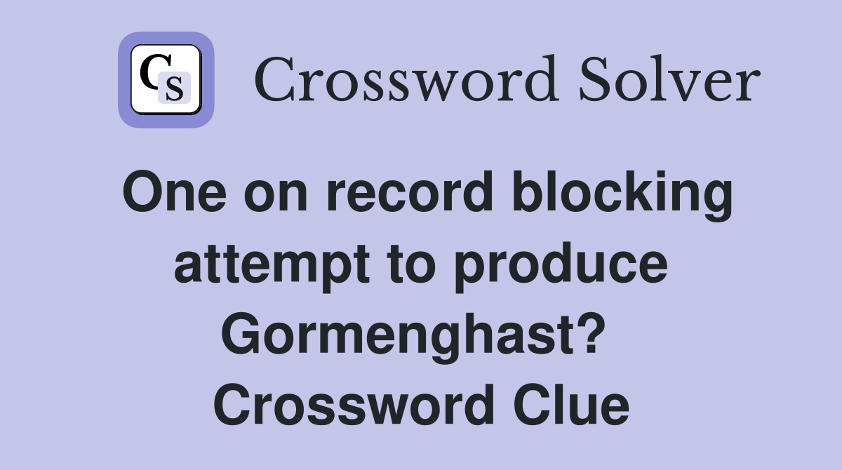 One on record blocking attempt to produce Gormenghast?  Crossword Clue