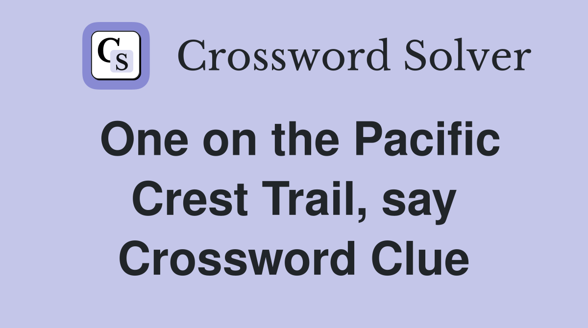 One on the Pacific Crest Trail, say Crossword Clue