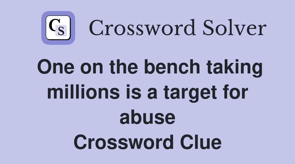 One on the bench taking millions is a target for abuse Crossword Clue