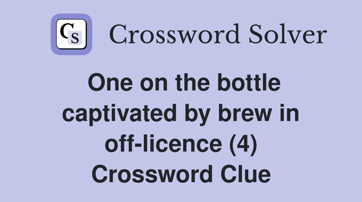 One on the bottle captivated by brew in off-licence (4) Crossword Clue