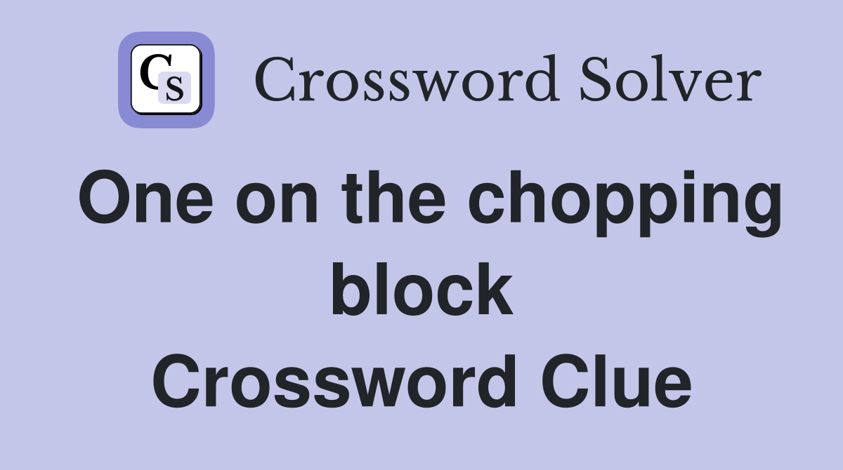One on the chopping block Crossword Clue