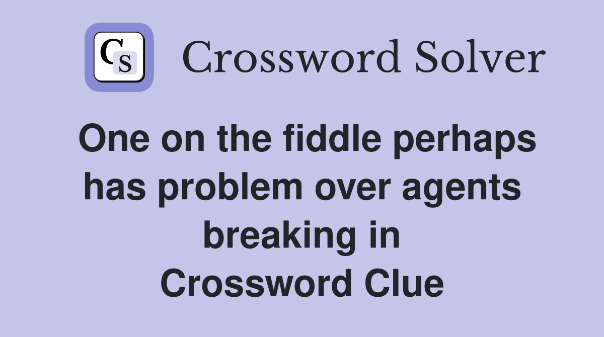 One on the fiddle perhaps has problem over agents breaking in Crossword Clue