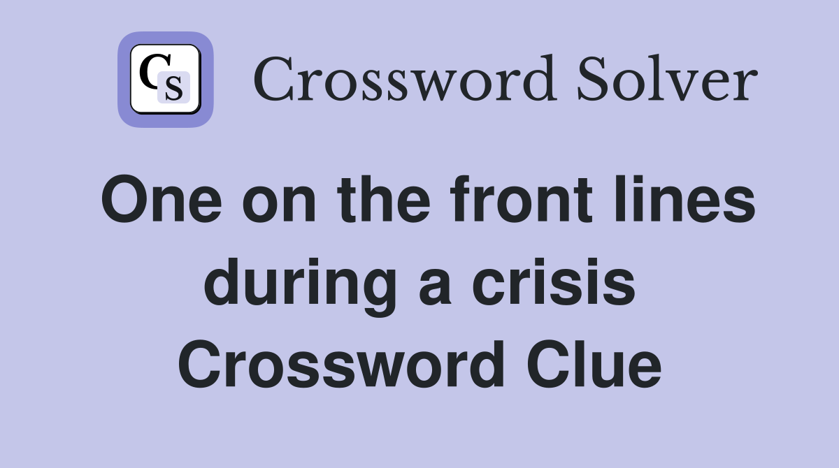One on the front lines during a crisis Crossword Clue