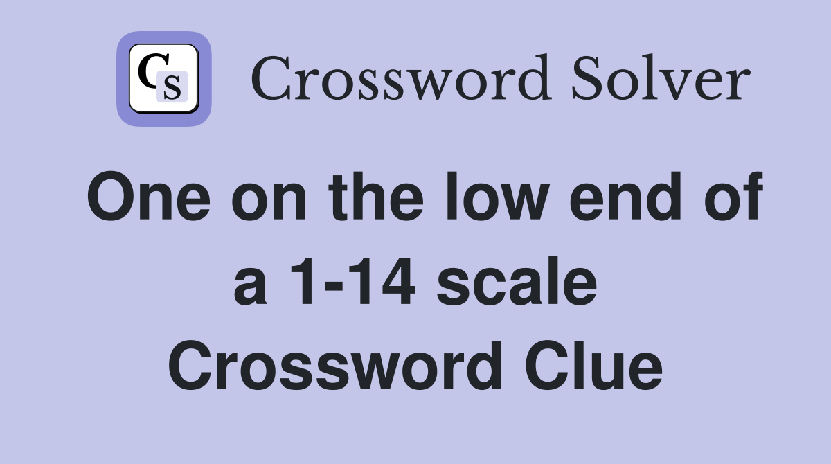 One on the low end of a 1-14 scale Crossword Clue