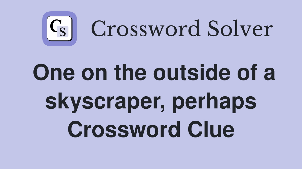 One on the outside of a skyscraper, perhaps Crossword Clue