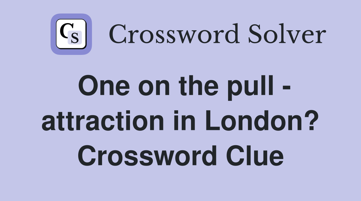 One on the pull - attraction in London? Crossword Clue