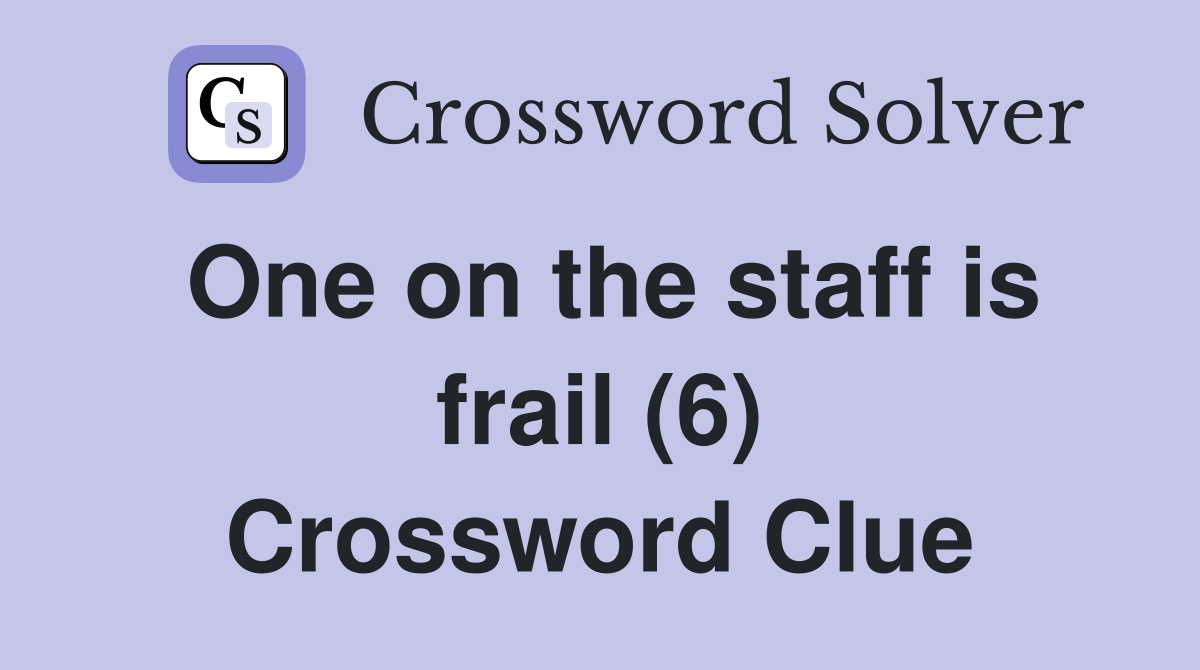 One on the staff is frail (6) Crossword Clue