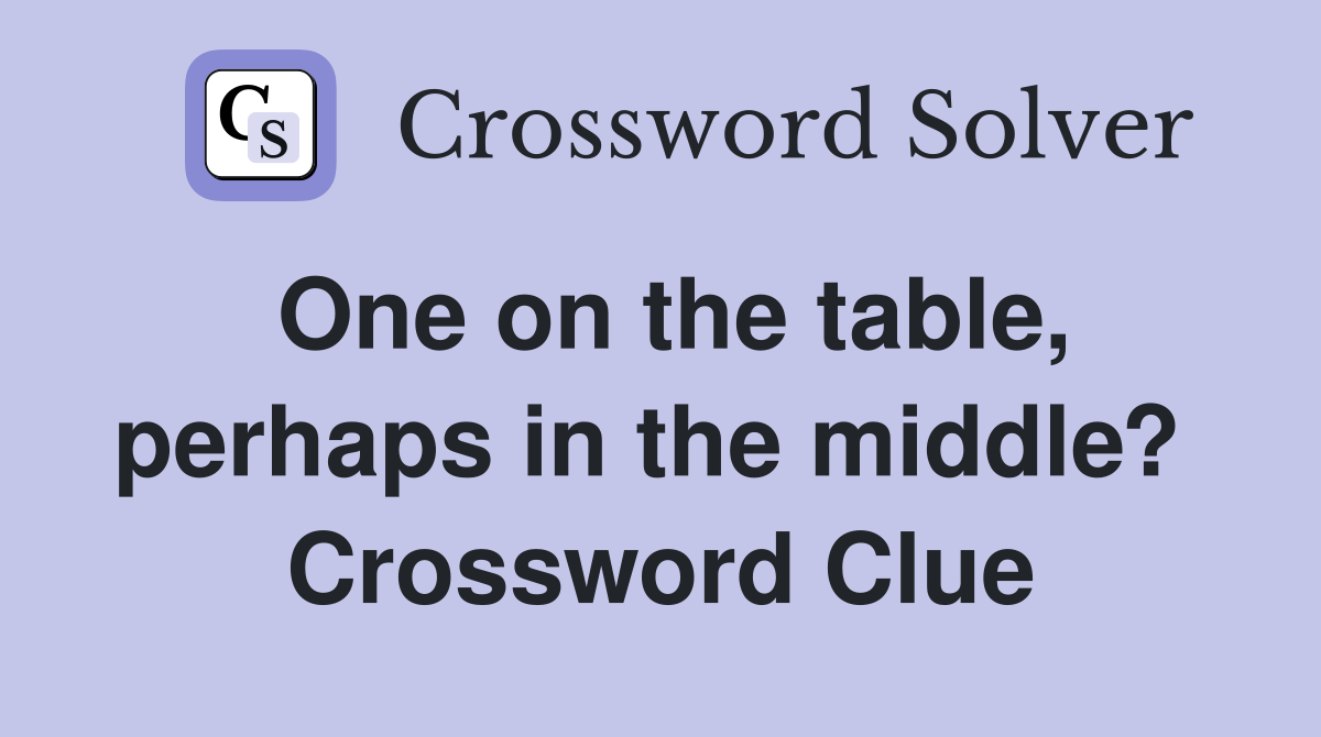 One on the table, perhaps in the middle?  Crossword Clue