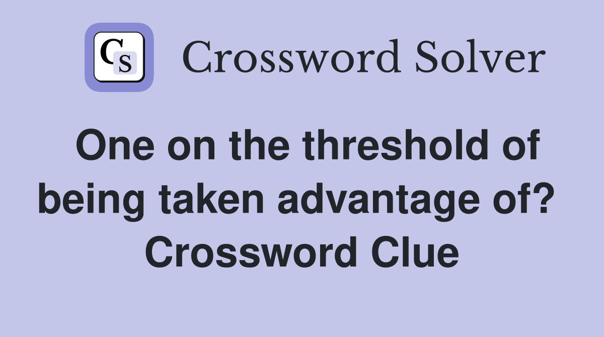 One on the threshold of being taken advantage of?  Crossword Clue