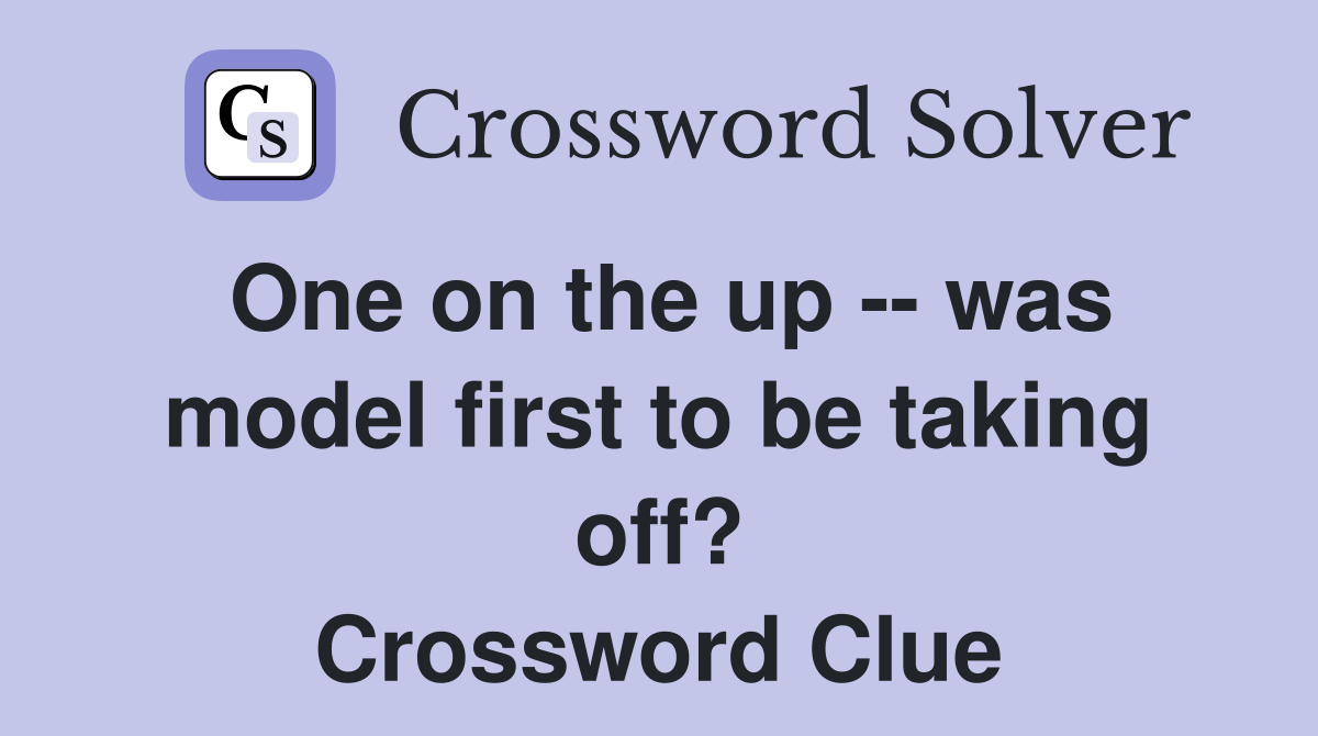 One on the up -- was model first to be taking off? Crossword Clue