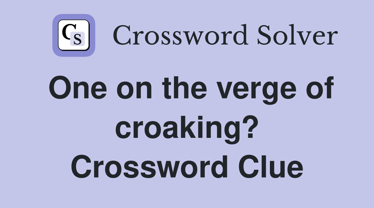 One on the verge of croaking? Crossword Clue