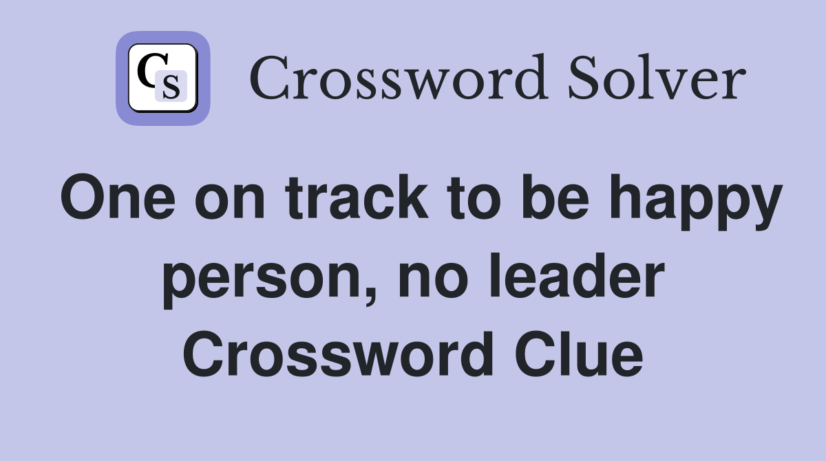 One on track to be happy person, no leader Crossword Clue