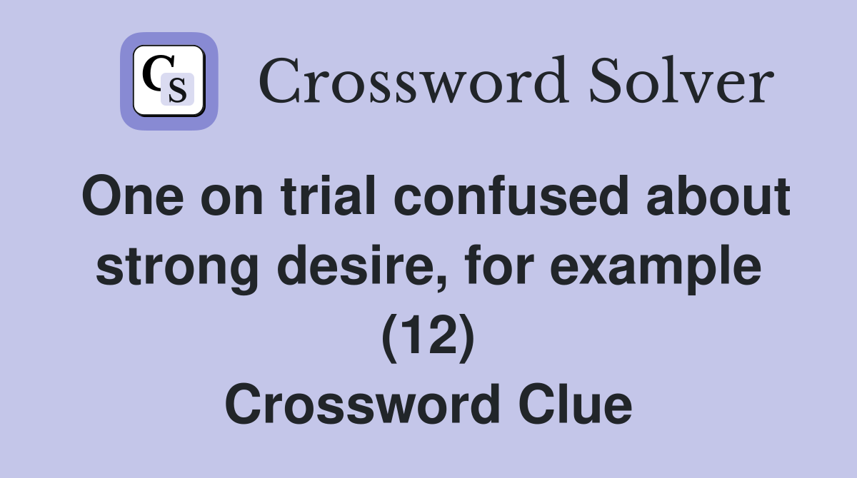 One on trial confused about strong desire, for example (12) Crossword Clue