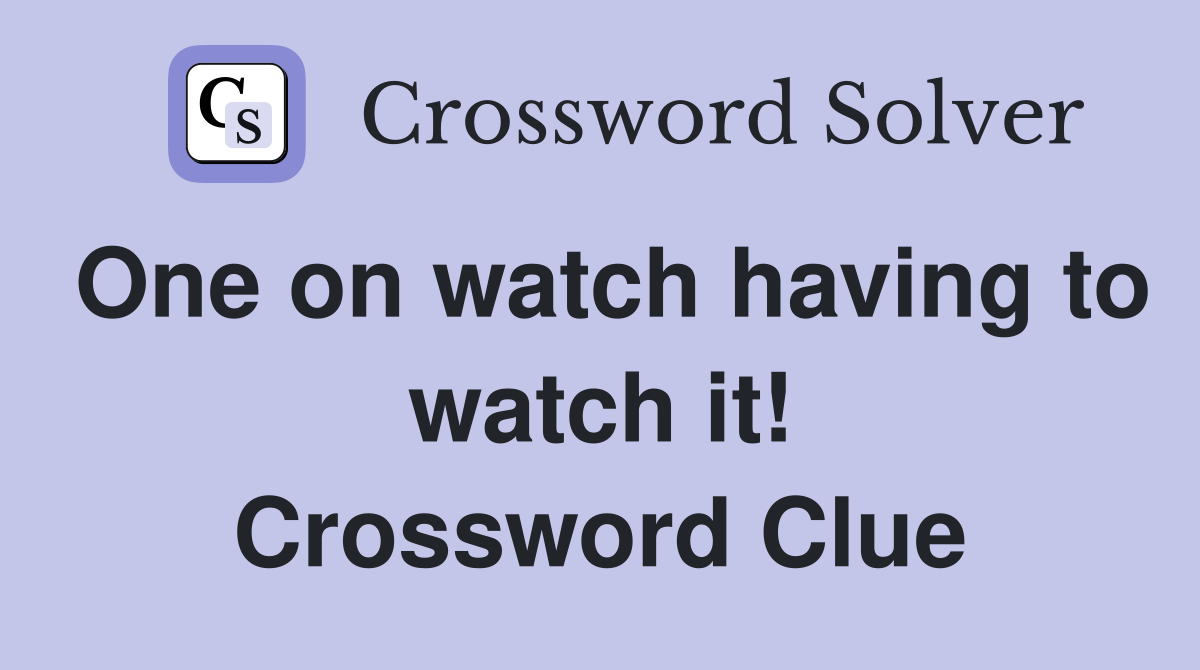 One on watch having to watch it! Crossword Clue