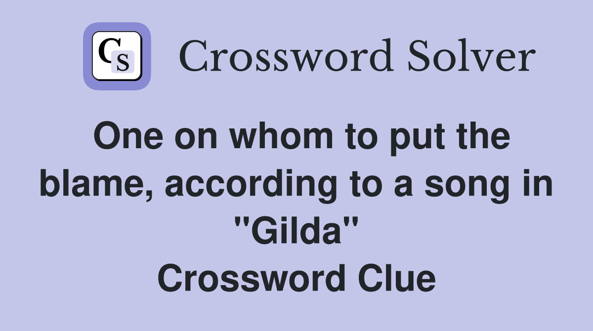 One on whom to put the blame, according to a song in "Gilda" Crossword Clue